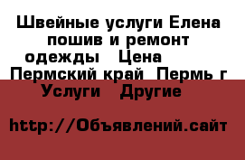 Швейные услуги“Елена“пошив и ремонт одежды › Цена ­ 150 - Пермский край, Пермь г. Услуги » Другие   